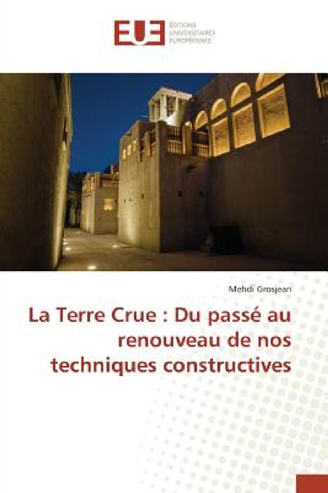 La Terre Crue: Du Passé Au Renouveau de Nos Techniques Constructives by Grosjean-M