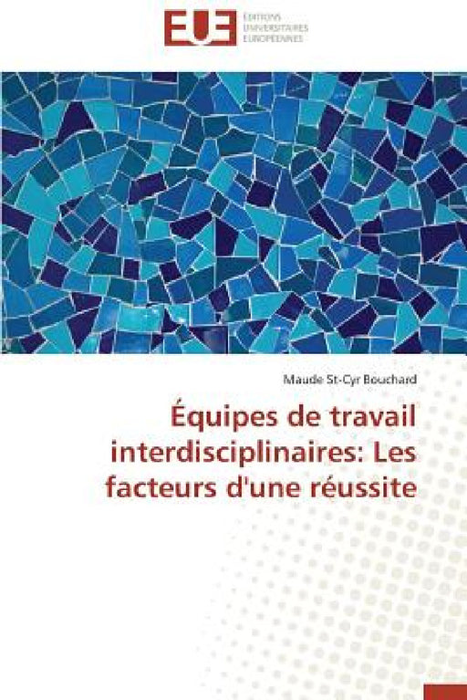 Équipes de Travail Interdisciplinaires: Les Facteurs d'Une Réussite by Bouchard-M