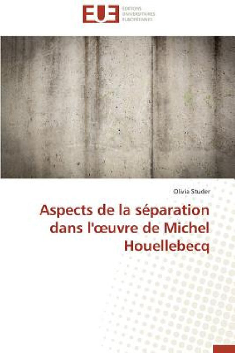 Aspects de la Séparation Dans L' Uvre de Michel Houellebecq by Studer-O