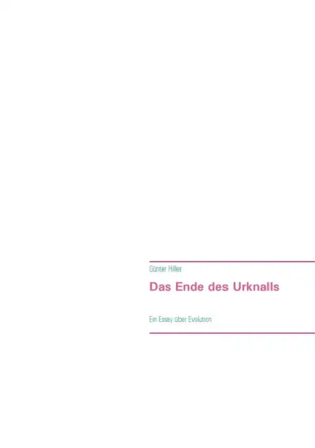 Das Ende des Urknalls: Ein Essay über Evolution by Günter Hiller