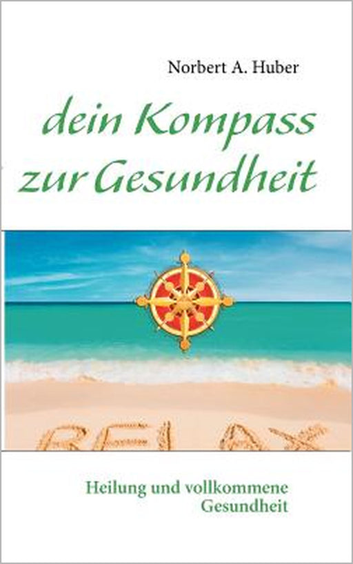 dein Kompass zur Gesundheit: Heilung und vollkommene Gesundheit by Norbert A. Huber