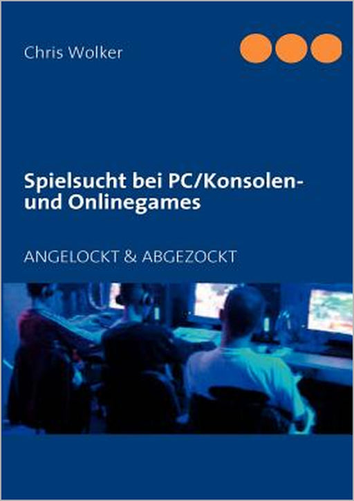 Spielsucht bei PC/Konsolen und Onlinegames: Angelockt & Abgezockt by Chris Wolker