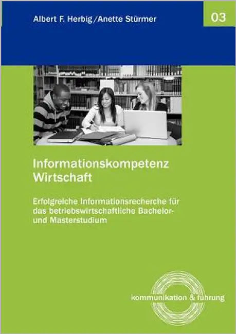 Informationskompetenz Wirtschaft: Erfolgreiche Informationsrecherche für das betriebswirtschaftliche Bachelor- und Masterstudium by Herbig, Albert F.