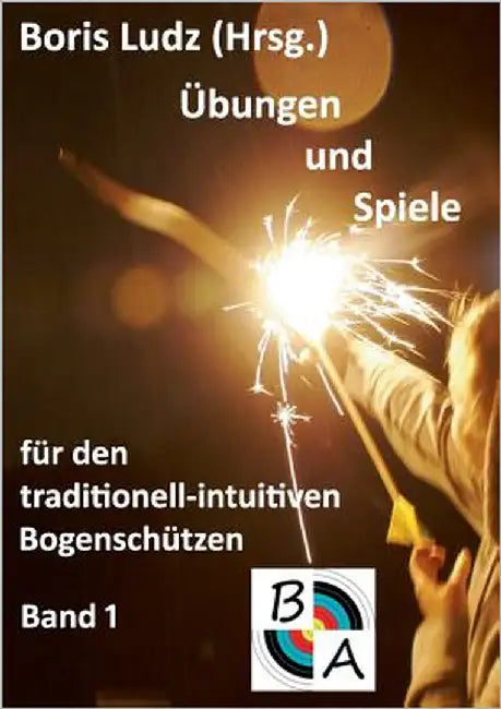 Übungen und Spiele für den traditionell-intuitiven Bogenschützen: Band 1 by Ludz, Boris