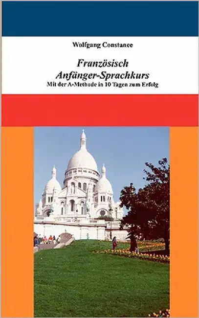 Französisch Anfänger-Sprachkurs: Mit der A-Methode in 10 Tagen zum Erfolg by Constance, Wolfgang