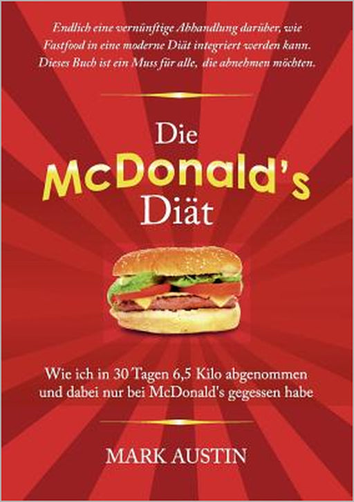 Die McDonald's Diät: Wie ich in 30 Tagen 6,5 Kilo abgenommen und dabei nur bei McDonald's gegessen habe by Mark Austin