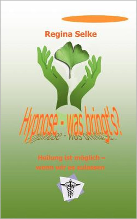 Hypnose - was bringt's ?: Heilung ist möglich - wenn wir es zulassen by Regina Selke