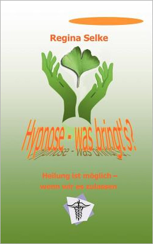 Hypnose - was bringt's ?: Heilung ist möglich - wenn wir es zulassen by Regina Selke