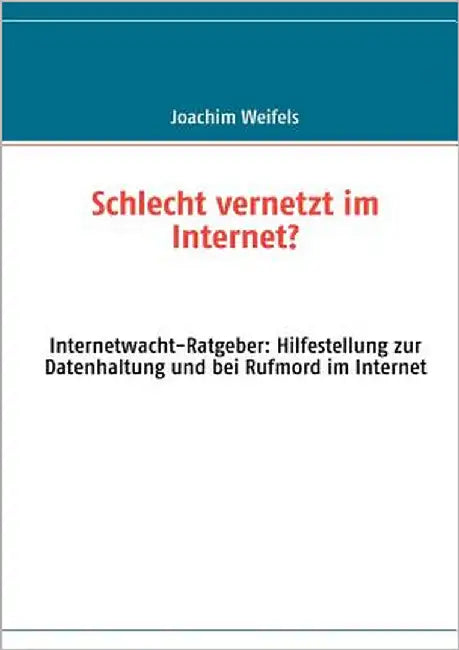 Schlecht vernetzt im Internet?: Internetwacht-Ratgeber: Hilfestellung zur Datenhaltung und bei Rufmord im Internet by Weifels, Joachim