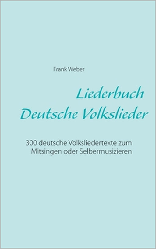 Liederbuch (Deutsche Volkslieder): 300 deutsche Volksliedertexte zum Mitsingen oder Selbermusizieren by Frank Weber