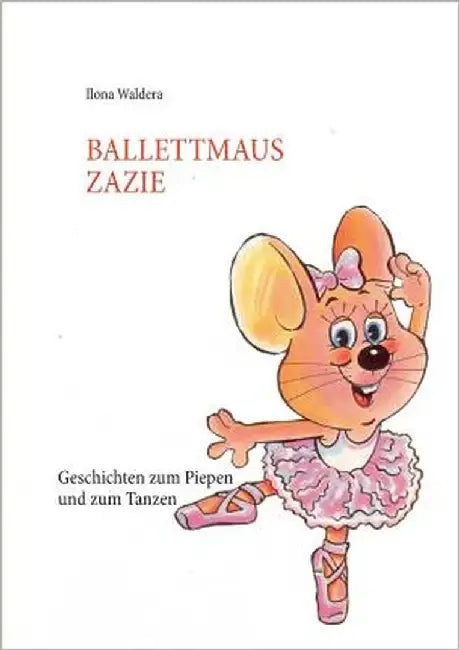 Ballettmaus Zazie: Geschichten zum Piepen und zum Tanzen by Waldera, Ilona