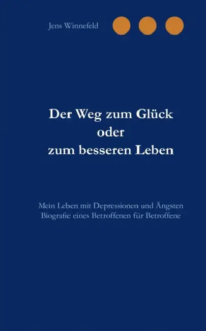 Der Weg zum Glück oder zum besseren Leben: Mein Leben mit Depressionen und Ängsten by Jens Winnefeld