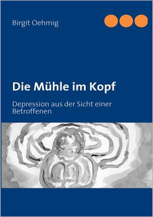 Die Mühle im Kopf: Depression aus der Sicht einer Betroffenen by Birgit Oehmig