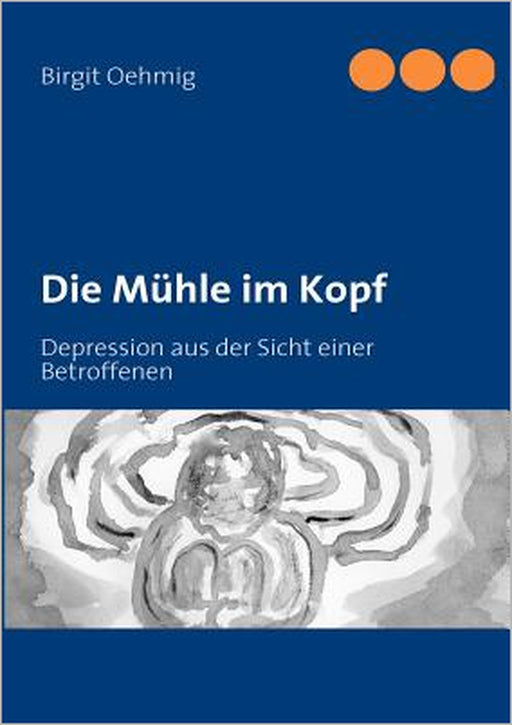 Die Mühle im Kopf: Depression aus der Sicht einer Betroffenen by Birgit Oehmig