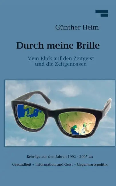 Durch meine Brille Teil1: Mein Blick auf den Zeitgeist und die Zeitgenossen by Günther Heim