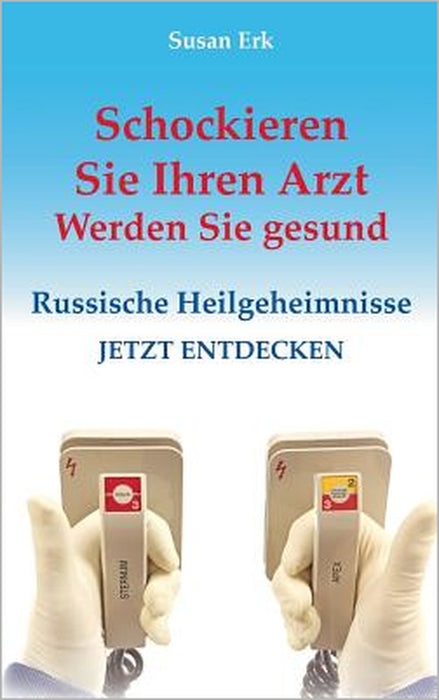 Schockieren Sie Ihren Arzt - Werden Sie gesund: Russische Heilgeheimnisse by Susan Erk