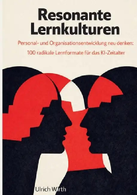 Resonante Lernkulturen: Personal- und Organisationsentwicklung neu denken: 100 radikale Lernformate für das KI-Zeitalter by Ulrich Wirth