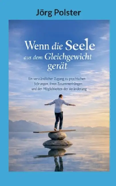 Wenn die Seele aus dem Gleichgewicht gerät: Ein verständlicher Zugang zu psychischen Störungen, ihren Zusammenhängen und den Möglichkeiten der Verände by Jörg Polster