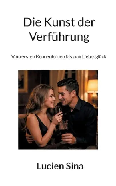 Die Kunst der Verführung: Vom ersten Kennenlernen bis zum Liebesglück by Lucien Sina