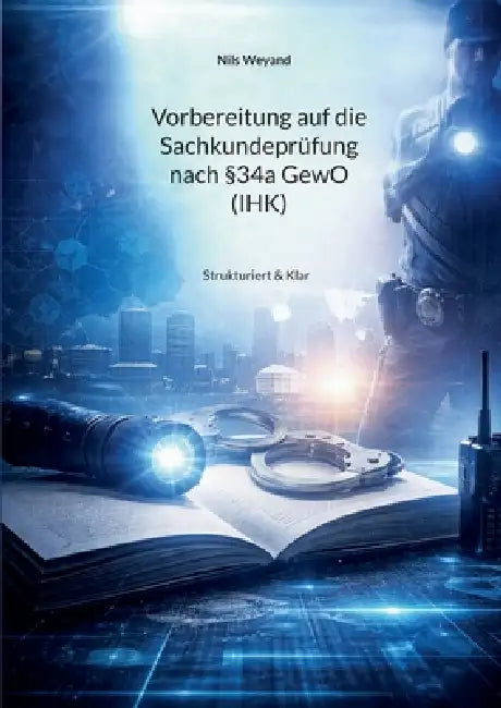 Vorbereitung auf die Sachkundeprüfung nach §34a GewO (IHK): Strukturiert & Klar by Nils Weyand