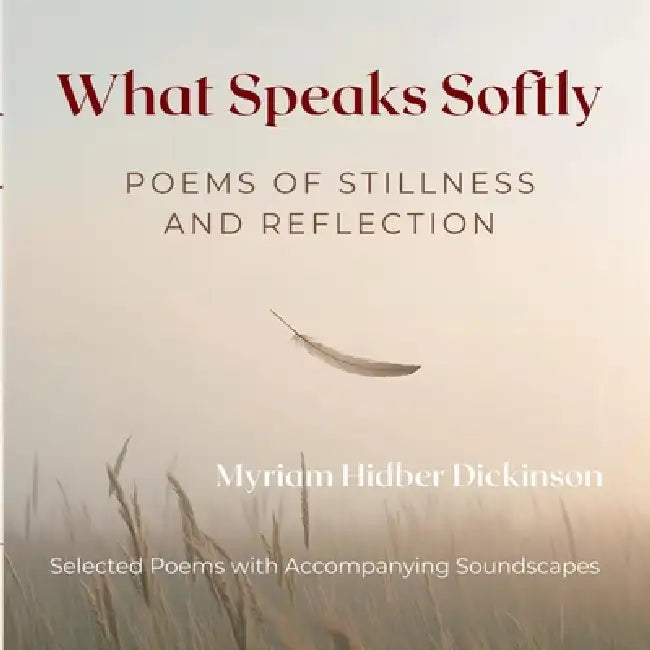 What Speaks Softly: Poems of Stillness and Reflection by Myriam Hidber Dickinson