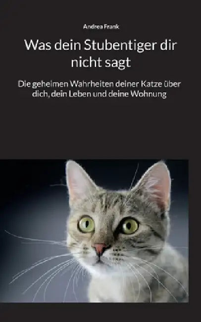 Was dein Stubentiger dir nicht sagt: Die geheimen Wahrheiten deiner Katze über dich, dein Leben und deine Wohnung by Andrea Frank