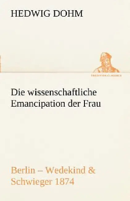 Die Wissenschaftliche Emancipation Der Frau by Hedwig Dohm