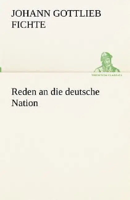 Reden an die deutsche Nation by Johann Gottlieb Fichte
