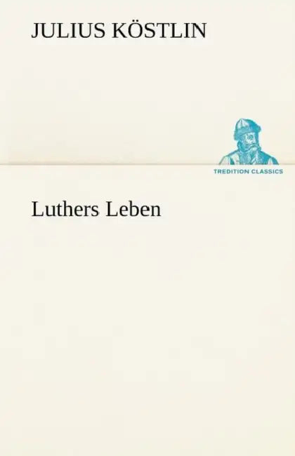 Luthers Leben by Julius K. Stlin, Julius Kostlin