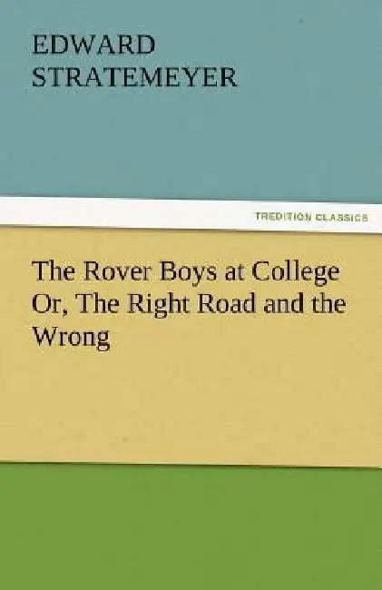 The Rover Boys at College Or, the Right Road and the Wrong by Edward Stratemeyer
