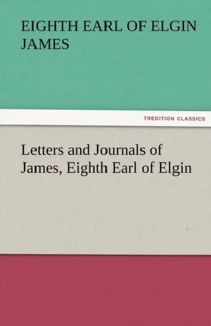 Letters and Journals of James, Eighth Earl of Elgin by Eighth Earl of Elgin James