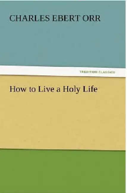 How to Live a Holy Life by Charles Ebert Orr