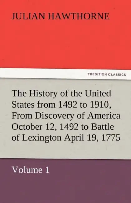 The History of the United States from 1492 to 1910, from Discovery of America October 12, 1492 to Battle of Lexington April 19, 1775 by Julian Hawthorne