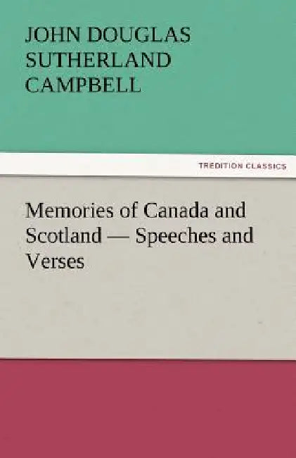 Memories of Canada and Scotland - Speeches and Verses by John Douglas Sutherland Campbell
