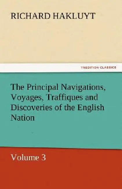 The Principal Navigations, Voyages, Traffiques and Discoveries of the English Nation by Richard Hakluyt