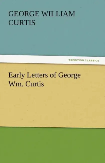 Early Letters of George Wm. Curtis by George William Curtis