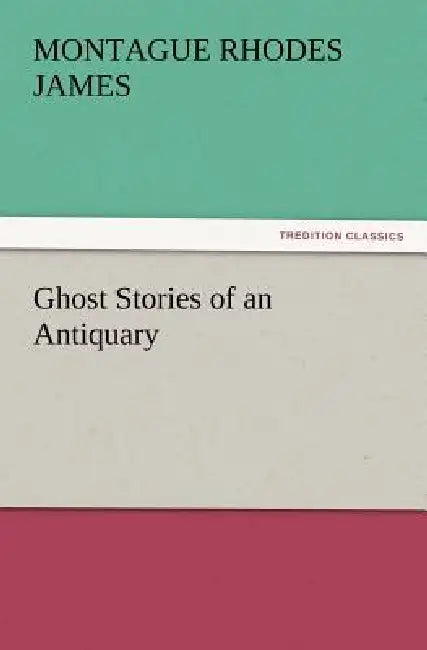 Ghost Stories of an Antiquary by Montague Rhodes James