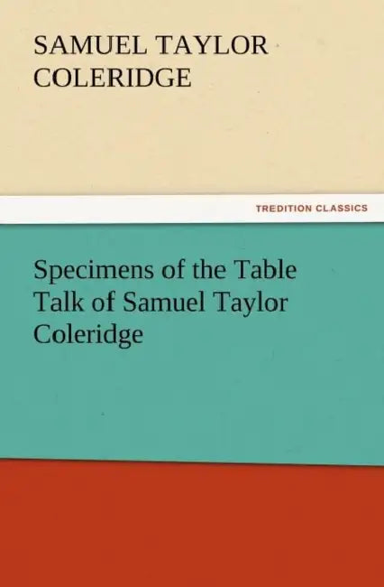 Specimens of the Table Talk of Samuel Taylor Coleridge by Samuel Taylor Coleridge