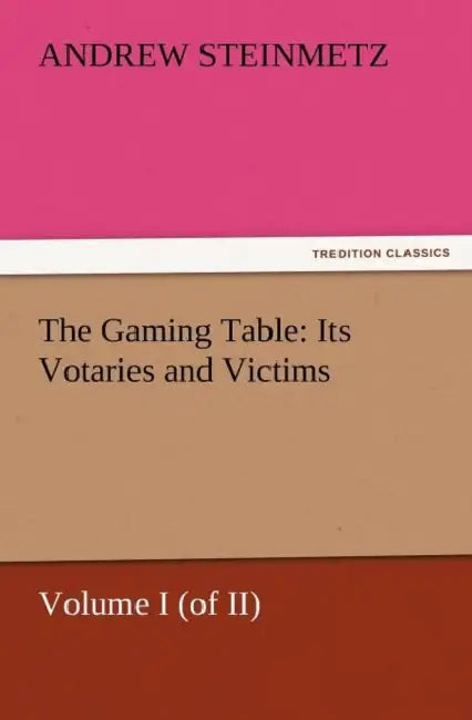 The Gaming Table: Its Votaries and Victims by Andrew Steinmetz