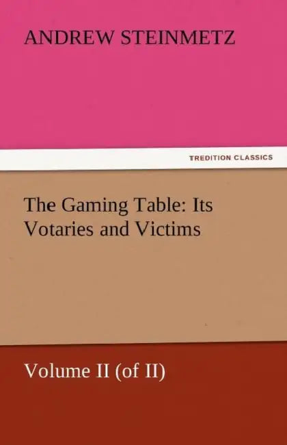 The Gaming Table: Its Votaries and Victims by Andrew Steinmetz