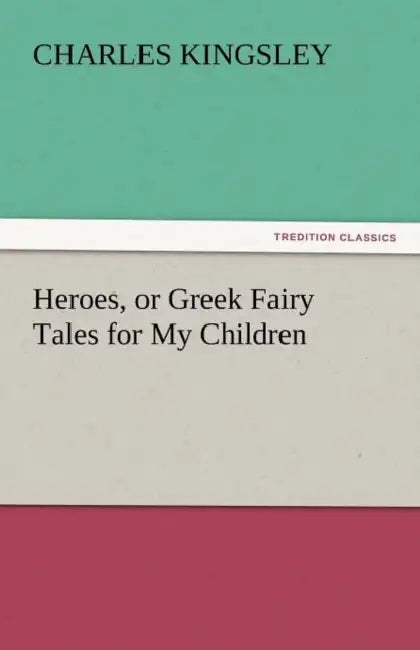 Heroes, or Greek Fairy Tales for My Children by Charles Kingsley