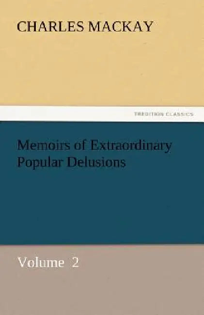 Memoirs of Extraordinary Popular Delusions by Charles MacKay