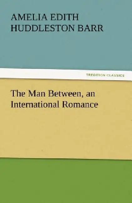 The Man Between, an International Romance by Amelia Edith Huddleston Barr