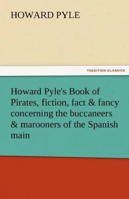 Howard Pyle's Book of Pirates, Fiction, Fact & Fancy Concerning the Buccaneers & Marooners of the Spanish Main by Howard Pyle