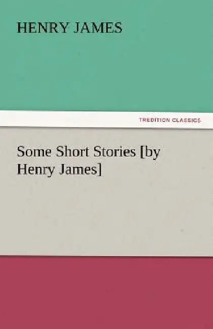 Some Short Stories [By Henry James] by Henry James