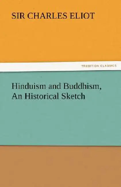 Hinduism and Buddhism, an Historical Sketch by Charles Eliot