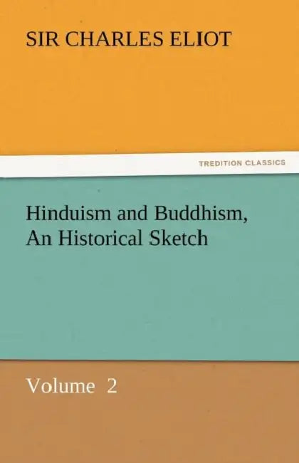 Hinduism and Buddhism, an Historical Sketch by Charles Eliot