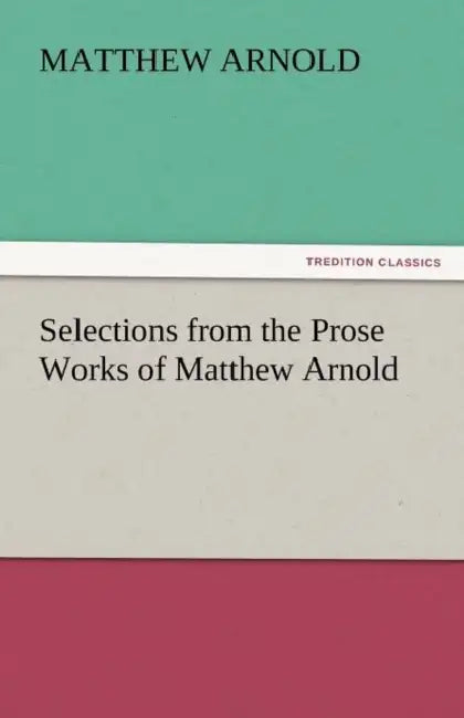 Selections from the Prose Works of Matthew Arnold by Matthew Arnold