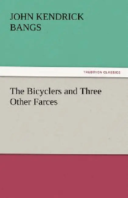 The Bicyclers and Three Other Farces by John Kendrick Bangs