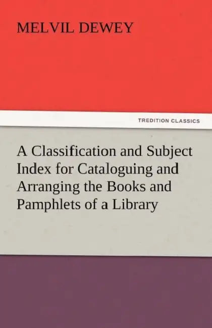 A Classification and Subject Index for Cataloguing and Arranging the Books and Pamphlets of a Library by Melvil Dewey